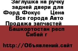 Заглушка на ручку задней двери для Форд Фокус 2 › Цена ­ 200 - Все города Авто » Продажа запчастей   . Башкортостан респ.,Сибай г.